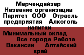 Мерчендайзер › Название организации ­ Паритет, ООО › Отрасль предприятия ­ Алкоголь, напитки › Минимальный оклад ­ 22 500 - Все города Работа » Вакансии   . Алтайский край